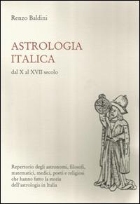 Astrologia italica dal X al XVII secolo. Repertorio degli astronomi, filosofi, matematici, medici, poeti e religiosi che hanno fatto la storia dell'astrologia... - Renzo Baldini - Libro Pagnini 2016 | Libraccio.it