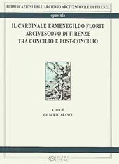 Il cardinale Ermenegildo Florit arcivescovo di Firenze tra Concilio e post-concilio. Atti del seminario di studi in occasione del 30° anniversario della morte del card. Florit (4 febbraio 2016)