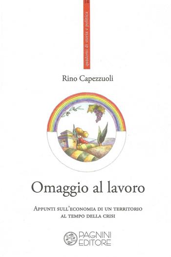 Omaggio al lavoro. Appunti sull'economia di un territorio al tempo della crisi - Rino Capezzuoli - Libro Pagnini 2016, Quaderni di storia e politica | Libraccio.it