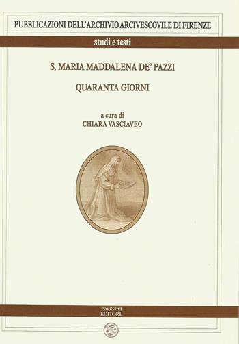 S. Maria Maddalena de' Pazzi. Quaranta giorni  - Libro Pagnini 2016, Archivio arcivescovile di Firenze. Studi e testi | Libraccio.it
