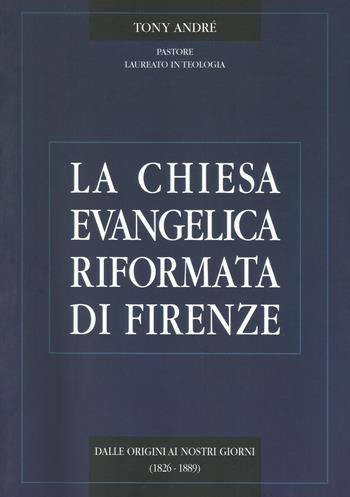 La Chiesa evangelica riformata di Firenze. Dalle origini ai nostri giorni. Vol. 1: 1826-1889. - Tony André - Libro Pagnini 2006 | Libraccio.it