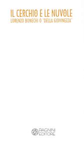 Il cerchio e le nuvole. Lorenzo Bonechi o 'della giovinezza'. Catalogo della mostra (Firenze, 15 dicembre 2018-8 gennaio 2019). Ediz. illustrata