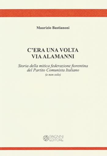 C'era una volta via Alamanni. Storia della mitica federazione del Partito Comunista Italiano (e non solo) - Maurizio Bastianoni - Libro Pagnini 2019, Tracce | Libraccio.it