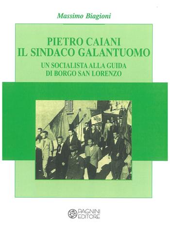 Pietro Caiani il sindaco galantuomo. Un socialista alla guida di Borgo San Lorenzo - Massimo Biagioni - Libro Pagnini 2021 | Libraccio.it