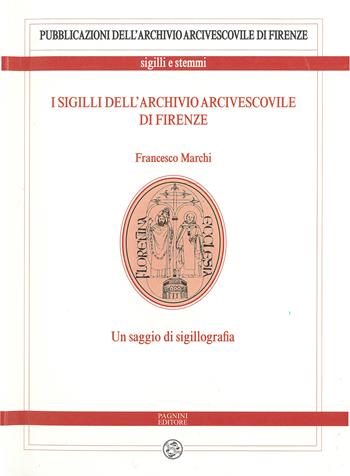 I sigilli dell’archivio arcivescovile di Firenze. Un saggio di sigillografia - Francesco Marchi - Libro Pagnini 2021, Pubblicazioni dell’Archivio Arcivescovile di Firenze. Sigilli e stemmi | Libraccio.it