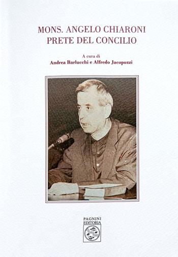 Mons. Angelo Chiaroni prete del Concilio - Andrea Barlucchi, Alfredo Jacopozzi - Libro Pagnini 2024, Archivio arcivescov. di Firenze. Opuscula | Libraccio.it