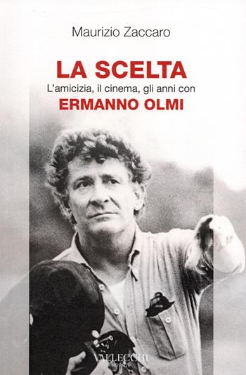 La scelta. L'amicizia, il cinema, gli anni con Ermanno Olmi - Maurizio Zaccaro - Libro Vallecchi Firenze 2021 | Libraccio.it