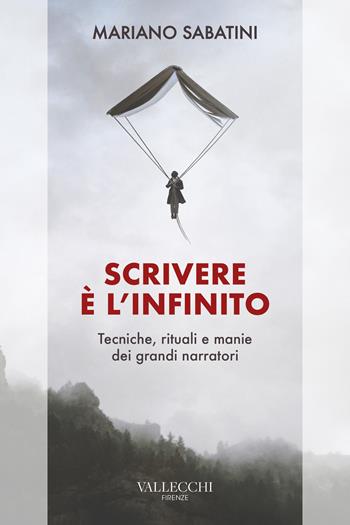 Scrivere è l'infinito. Metodi, rituali, manie dei grandi narratori - Mariano Sabatini - Libro Vallecchi Firenze 2021, Saggi | Libraccio.it