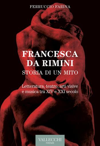 Francesca Da Rimini. Storia di un mito. Letteratura, teatro, arti visive e musica tra XIV e XXI secolo - Ferruccio Farina - Libro Vallecchi Firenze 2021, Saggi | Libraccio.it