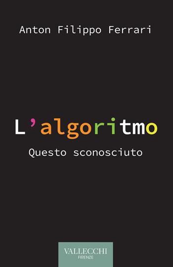 L'algoritmo. Questo sconosciuto - Anton Filippo Ferrari - Libro Vallecchi Firenze 2022, Saggi | Libraccio.it