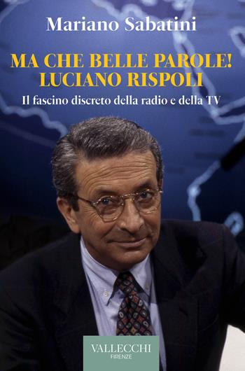 Ma che belle parole! Luciano Rispoli Il fascino discreto della radio e della TV - Mariano Sabatini - Libro Vallecchi Firenze 2022, Saggi | Libraccio.it