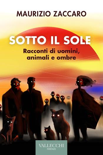 Sotto il sole. Racconti di uomini, animali e ombre. Ediz. integrale - Maurizio Zaccaro - Libro Vallecchi Firenze 2022, Narrativa | Libraccio.it