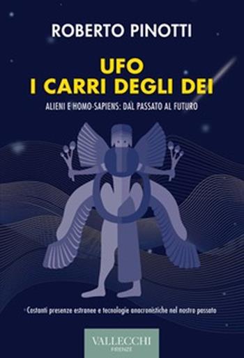 Ufo. I carri degli dei. Alieni e homo-sapiens: dal passato al futuro. Ediz. integrale - Roberto Pinotti - Libro Vallecchi Firenze 2022, Saggi | Libraccio.it