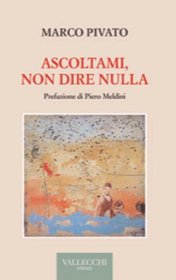Ascoltami, non dire nulla - Marco Pivato - Libro Vallecchi Firenze 2023, Narrativa | Libraccio.it