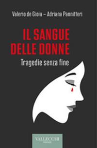 Il sangue delle donne. Tragedie senza fine - Valerio De Gioia, Adriana Pannitteri - Libro Vallecchi Firenze 2024, Saggi | Libraccio.it