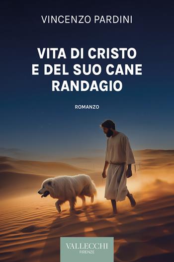 Vita di Cristo e del suo cane randagio - Vincenzo Pardini - Libro Vallecchi Firenze 2024, Narrativa | Libraccio.it