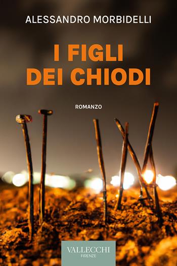 I figli dei chiodi - Alessandro Morbidelli - Libro Vallecchi Firenze 2023, Narrativa | Libraccio.it