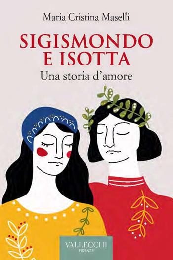 Sigismondo e Isotta. Una storia d'amore - Maria Cristina Maselli - Libro Vallecchi Firenze 2023, Narrativa | Libraccio.it