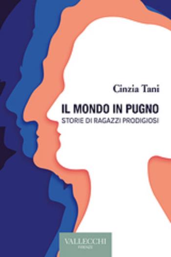 Il mondo in pugno. Storie di ragazzi prodigiosi - Cinzia Tani - Libro Vallecchi Firenze 2023, Narrativa | Libraccio.it