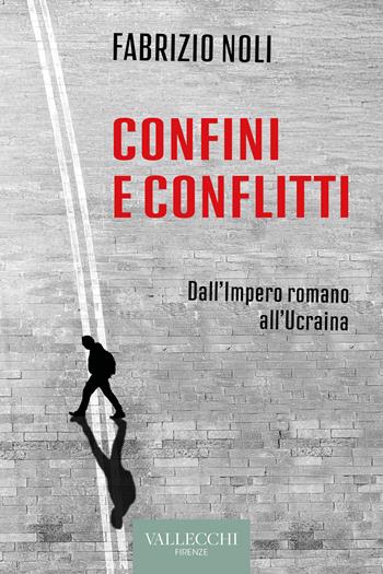 Confini e conflitti. Dall'Impero romano all'Ucraina - Fabrizio Noli - Libro Vallecchi Firenze 2025, Saggi | Libraccio.it