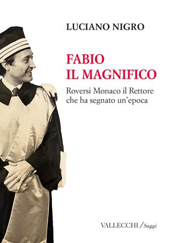 Fabio il magnifico. Roversi Monaco il Rettore che ha segnato un'epoca. Ediz. integrale - Luciano Nigro - Libro Vallecchi Firenze 2025, Saggi | Libraccio.it