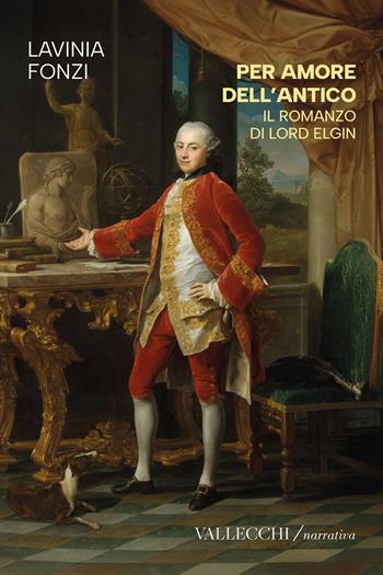Per amore dell'antico. Il romanzo di Lord Elgin. Ediz. integrale - Lavinia Fonzi - Libro Vallecchi Firenze 2026, Narrativa | Libraccio.it