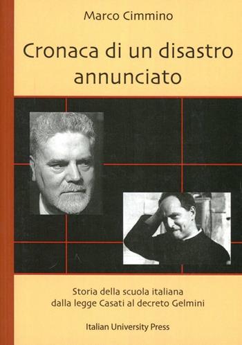 Cronaca di un disastro annunciato. Storia della scuola italiana dalla legge Casati al decreto Gelmini - Marco Cimmino - Libro Italian University Press 2009, Biblioteca universale | Libraccio.it