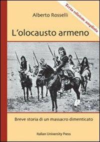 L'olocausto armeno. Breve storia di un massacro dimenticato - Alberto Rosselli - Libro Italian University Press 2009 | Libraccio.it