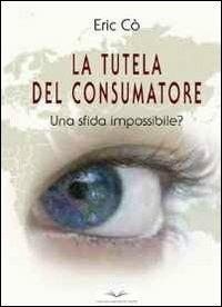 La tutela del consumatore - Eric Cò - Libro Italian University Press 2010 | Libraccio.it