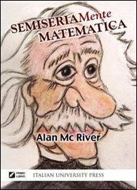 Semiseriamente matematica - Alan McRiver - Libro Italian University Press 2011 | Libraccio.it