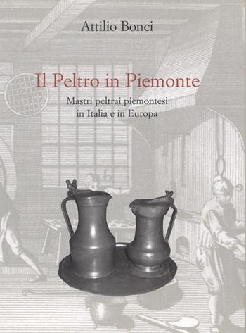 Il peltro in Piemonte. Mastri peltrai piemontesi in Italia e in Europa - Attilio Bonci - Libro Centro Studi Piemontesi 2005, Biblioteca di Studi piemontesi | Libraccio.it