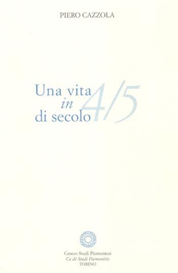 Una vita in 4/5 di secolo - Piero Cazzola - Libro Centro Studi Piemontesi 2004 | Libraccio.it