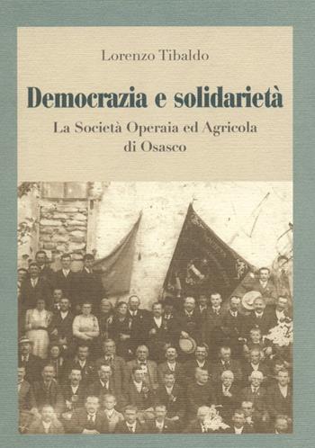 Democrazia e solidarietà. La società operaia ed agricola di Osasco - Lorenzo Tibaldo - Libro Centro Studi Piemontesi 2003, Cultura della solidarietà | Libraccio.it