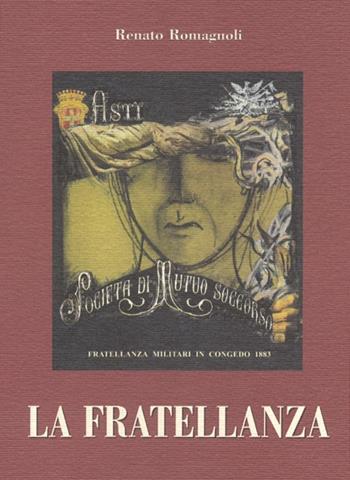 La fratellanza. Tradizione e solidarietà nella Società di mutuo soccorso Fratellanza militari in congedo di Asti 1883-2003 - Renato Romagnoli - Libro Centro Studi Piemontesi 2003, Cultura della solidarietà | Libraccio.it