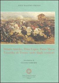 Vittorio Amedeo, Prinz Eugen, Pietro Micca: l'assedio di Torino visto dagli scrittori - Pier Massimo Prosio - Libro Centro Studi Piemontesi 2006 | Libraccio.it