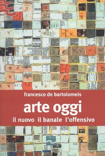 Arte oggi. Il nuovo, il banale, l'offensivo - Francesco De Bartolomeis - Libro Centro Studi Piemontesi 2007, Un filo d'arte | Libraccio.it