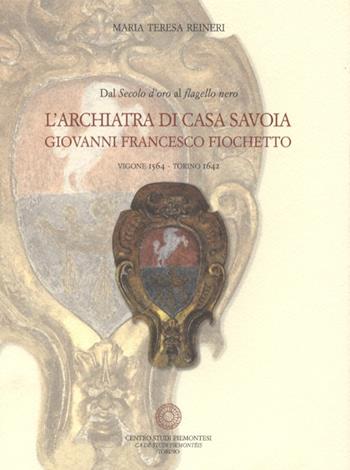 Dal secolo d'oro al flagello nero. L'archiatra di Casa Savoia Giovanni Francesco Fiochetto (Vigone 1564-Torino 1642) - Maria Teresa Reineri - Libro Centro Studi Piemontesi 2010 | Libraccio.it