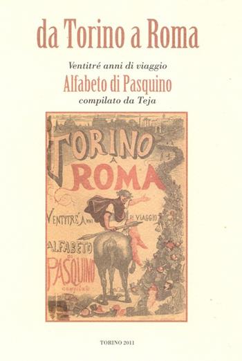 Da Torino a Roma. Ventitré anni di viaggio. Alfabeto di Pasquino compilato da Teja (rist. anast. 1871) - Alfonso Cipolla, Rosanna Roccia - Libro Centro Studi Piemontesi 2011 | Libraccio.it