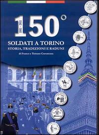 150° Soldati a Torino. Storia, tradizioni, raduni - Franco Cravarezza, Tomaso Cravarezza - Libro Centro Studi Piemontesi 2013 | Libraccio.it