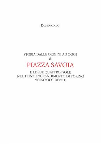 Storia dalle origini ad oggi di Piazza Savoia e le sue quattro isole nel terzo ingrandimento di Torino verso Occidente - Domenico Bo - Libro Centro Studi Piemontesi 2014 | Libraccio.it