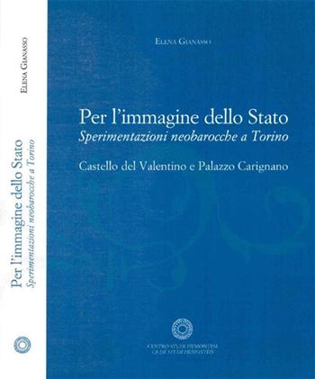 Per l'immagine dello Stato. Sperimentazioni neobarocche a Torino. Castello del Valntino e Palazzo Carignano - Elena Gianasso - Libro Centro Studi Piemontesi 2018, Fuori collana | Libraccio.it