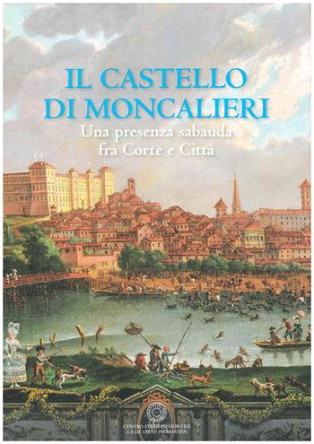 Il castello di Moncalieri. Una presenza sabauda tra corte e città  - Libro Centro Studi Piemontesi 2019, Volumi illustrati | Libraccio.it