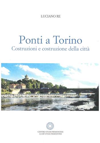 Ponti a Torino. Costruzione della città - Luciano Re - Libro Centro Studi Piemontesi 1900 | Libraccio.it