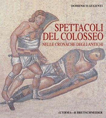 Spettacoli del Colosseo nelle cronache degli antichi - Domenico Augenti - Libro L'Erma di Bretschneider 2001 | Libraccio.it
