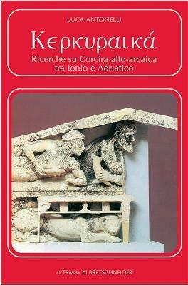 Kerkuraika. Ricerche su Corcira alto-arcaica tra Ionio e Adriatico - Luca Antonelli - Libro L'Erma di Bretschneider 2000, Problemi e ricerche di storia antica | Libraccio.it