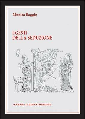 I gesti della seduzione nella ceramica greca di VI-IV secolo a. C. - Monica Baggio - Libro L'Erma di Bretschneider 2004, Le rovine circolari | Libraccio.it