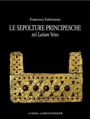 Le sepolture principesche nel Lazio. Tra la fine della prima età del ferro e l'inizio dell'età orientalizzante - Francesca Fulminante - Libro L'Erma di Bretschneider 2003, Bibliotheca archaeologica | Libraccio.it