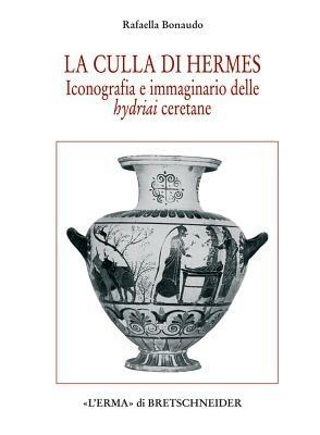 La culla di Hermes. Iconografia e immaginario delle hydriai ceretane - Raffaella Bonaudo - Libro L'Erma di Bretschneider 2004, Archeologia Classica Monografie | Libraccio.it
