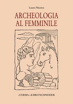 Archeologia al femminile. Il cammino delle donne nella disciplina archeologica attraverso le figure di otto archeologhe classiche vissute dalla metà dell'Ottocento.. - Laura Nicotra - Libro L'Erma di Bretschneider 2004, Studia archaeologica | Libraccio.it