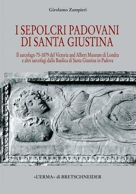 Sepolcri padovani di Santa Giustina. Il sarcofago 75-1879 del Victoria and Albert Museum di Londra - Girolamo Zampieri - Libro L'Erma di Bretschneider 2006, Studia archaeologica | Libraccio.it